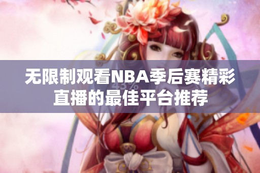 无限制观看NBA季后赛精彩直播的最佳平台推荐