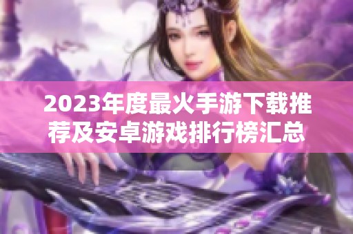 2023年度最火手游下载推荐及安卓游戏排行榜汇总