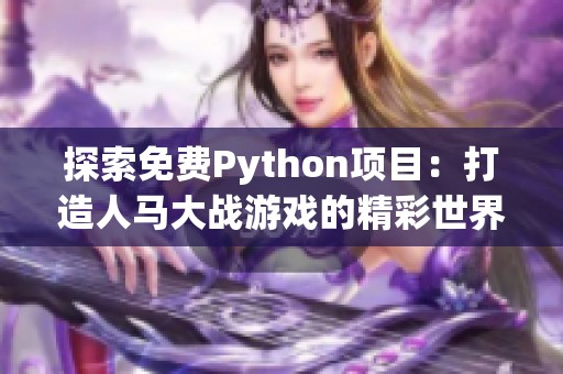 探索免费Python项目：打造人马大战游戏的精彩世界