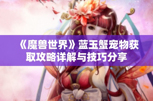 《魔兽世界》蓝玉蟹宠物获取攻略详解与技巧分享