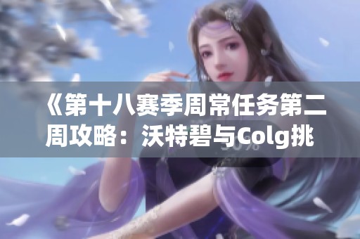 《第十八赛季周常任务第二周攻略：沃特碧与Colg挑战解析》