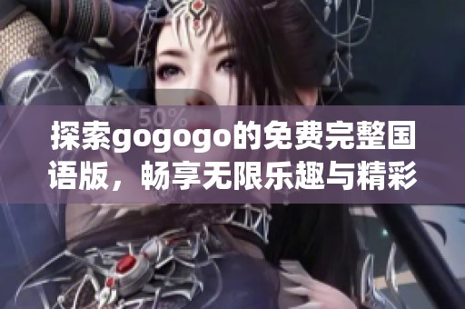 探索gogogo的免费完整国语版，畅享无限乐趣与精彩体验