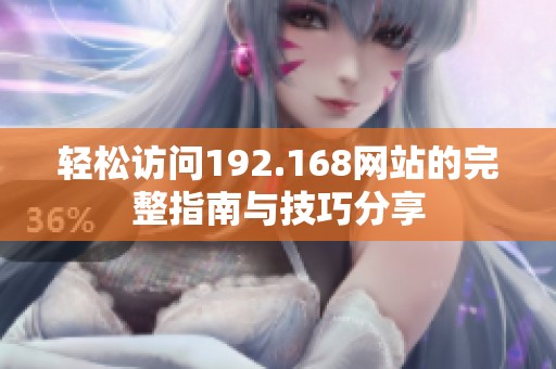 轻松访问192.168网站的完整指南与技巧分享