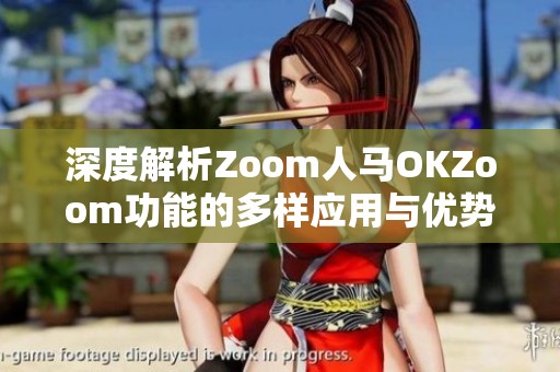 深度解析Zoom人马OKZoom功能的多样应用与优势