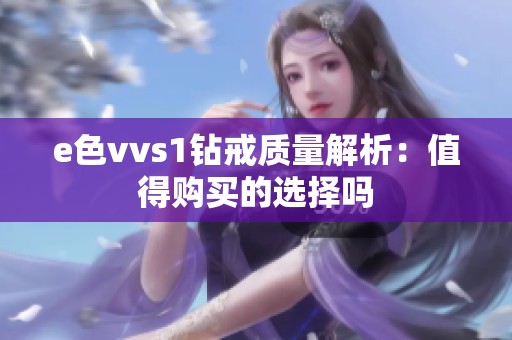 e色vvs1钻戒质量解析：值得购买的选择吗