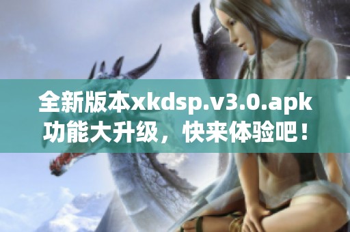 全新版本xkdsp.v3.0.apk功能大升级，快来体验吧！