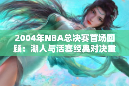 2004年NBA总决赛首场回顾：湖人与活塞经典对决重温