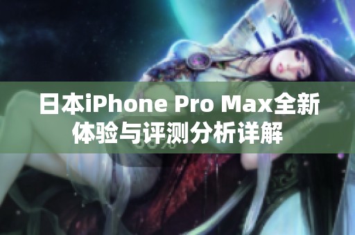 日本iPhone Pro Max全新体验与评测分析详解