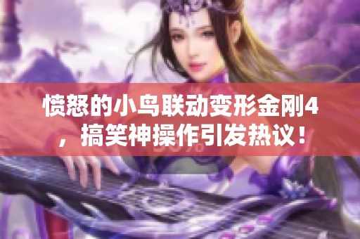 愤怒的小鸟联动变形金刚4，搞笑神操作引发热议！