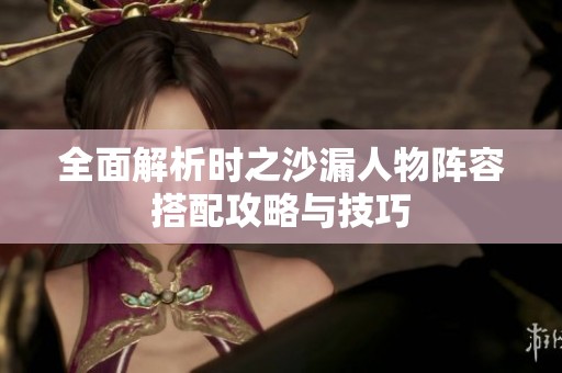 全面解析时之沙漏人物阵容搭配攻略与技巧