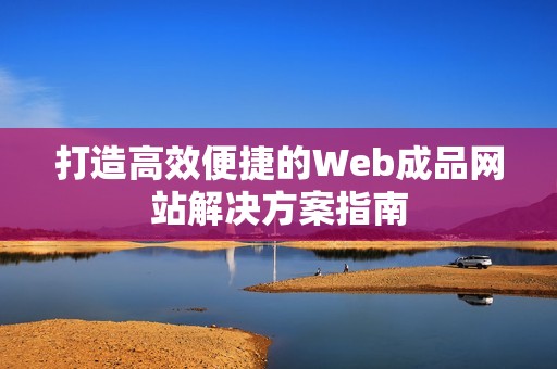 打造高效便捷的Web成品网站解决方案指南