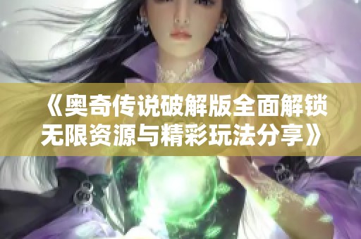 《奥奇传说破解版全面解锁无限资源与精彩玩法分享》