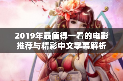 2019年最值得一看的电影推荐与精彩中文字幕解析