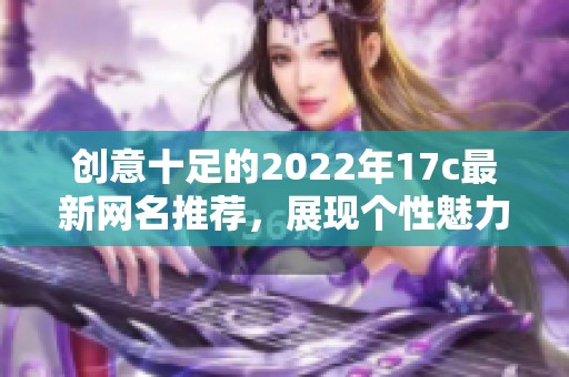 创意十足的2022年17c最新网名推荐，展现个性魅力