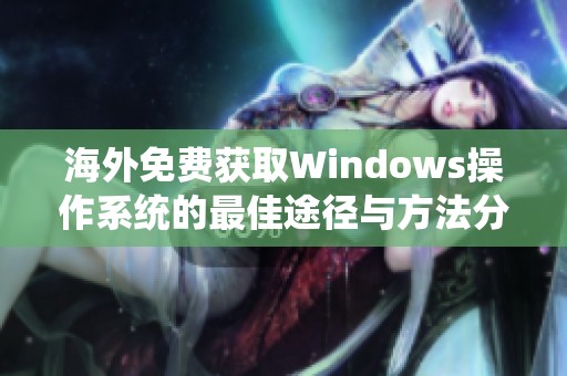 海外免费获取Windows操作系统的最佳途径与方法分享