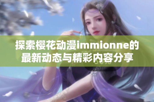 探索樱花动漫immionne的最新动态与精彩内容分享