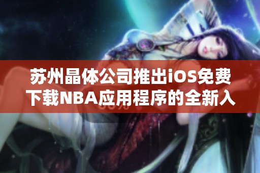 苏州晶体公司推出iOS免费下载NBA应用程序的全新入口