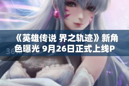 《英雄传说 界之轨迹》新角色曝光 9月26日正式上线PS平台