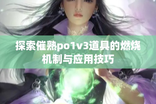 探索催熟po1v3道具的燃烧机制与应用技巧
