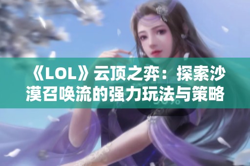 《LOL》云顶之弈：探索沙漠召唤流的强力玩法与策略解析