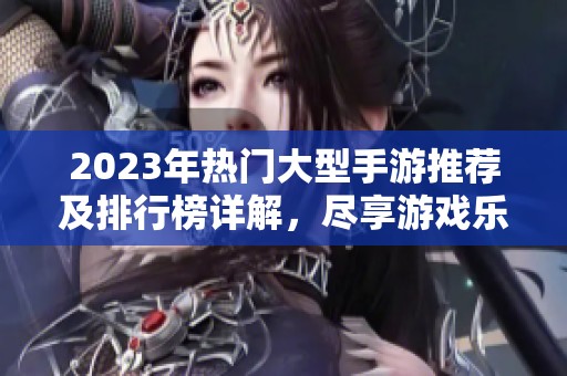 2023年热门大型手游推荐及排行榜详解，尽享游戏乐趣