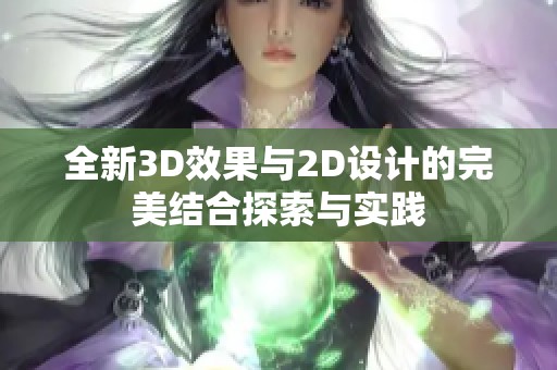 全新3D效果与2D设计的完美结合探索与实践