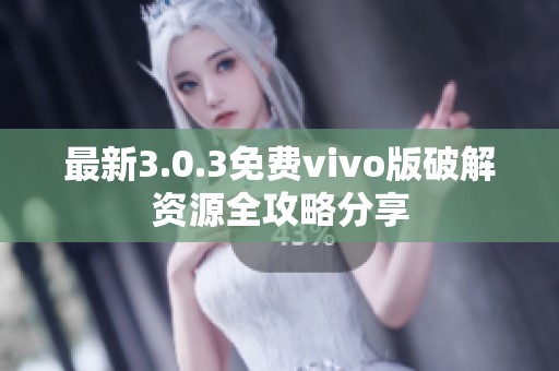 最新3.0.3免费vivo版破解资源全攻略分享