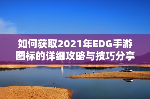 如何获取2021年EDG手游图标的详细攻略与技巧分享