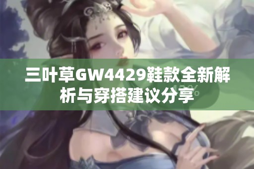 三叶草GW4429鞋款全新解析与穿搭建议分享