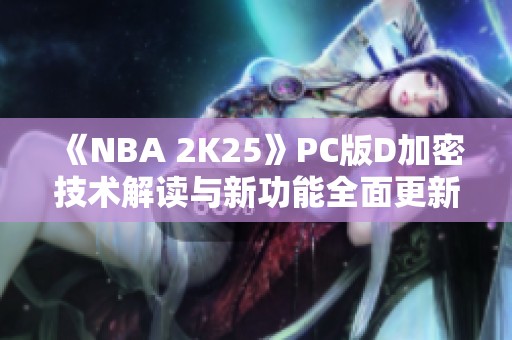 《NBA 2K25》PC版D加密技术解读与新功能全面更新介绍