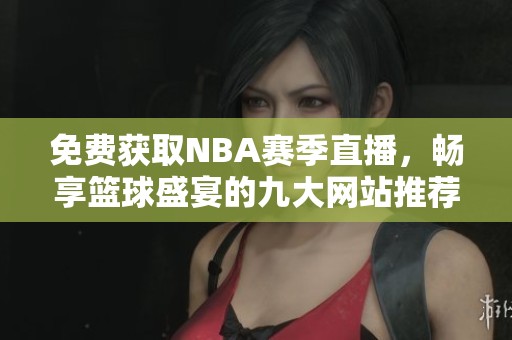 免费获取NBA赛季直播，畅享篮球盛宴的九大网站推荐