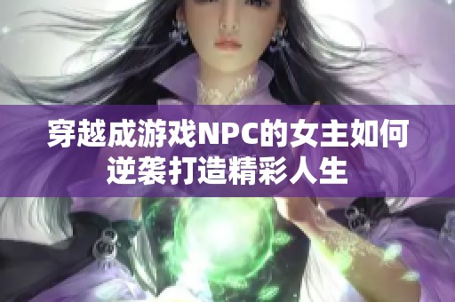 穿越成游戏NPC的女主如何逆袭打造精彩人生