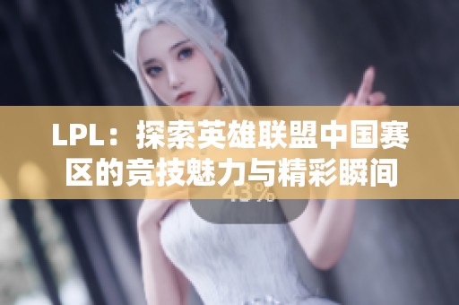 LPL：探索英雄联盟中国赛区的竞技魅力与精彩瞬间