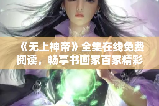 《无上神帝》全集在线免费阅读，畅享书画家百家精彩作品