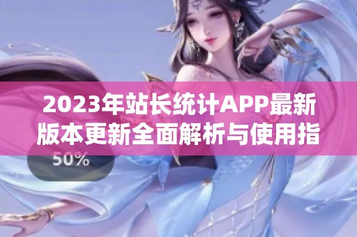 2023年站长统计APP最新版本更新全面解析与使用指南