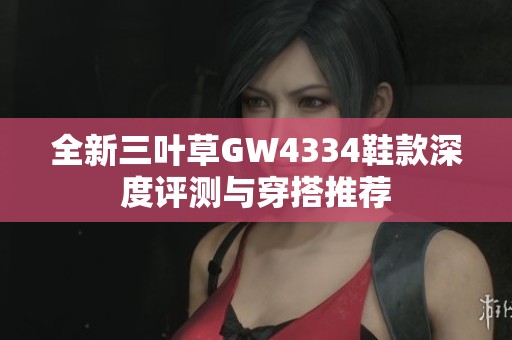 全新三叶草GW4334鞋款深度评测与穿搭推荐