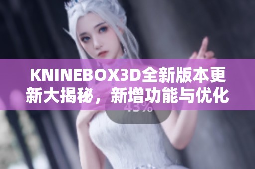 KNINEBOX3D全新版本更新大揭秘，新增功能与优化一览