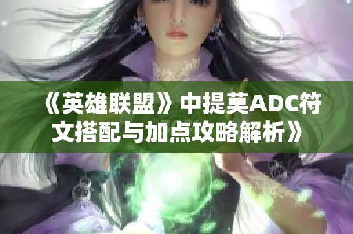 《英雄联盟》中提莫ADC符文搭配与加点攻略解析》