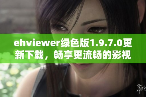 ehviewer绿色版1.9.7.0更新下载，畅享更流畅的影视体验