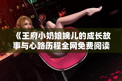 《王府小奶娘婉儿的成长故事与心路历程全网免费阅读》