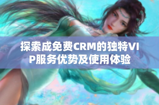 探索成免费CRM的独特VIP服务优势及使用体验