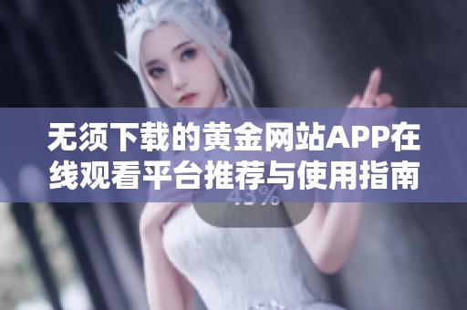 无须下载的黄金网站APP在线观看平台推荐与使用指南