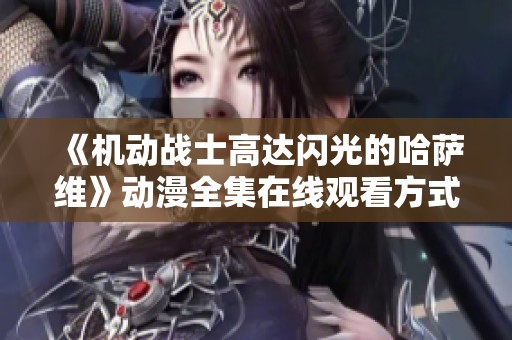 《机动战士高达闪光的哈萨维》动漫全集在线观看方式解析与推荐