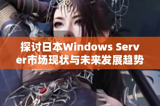 探讨日本Windows Server市场现状与未来发展趋势