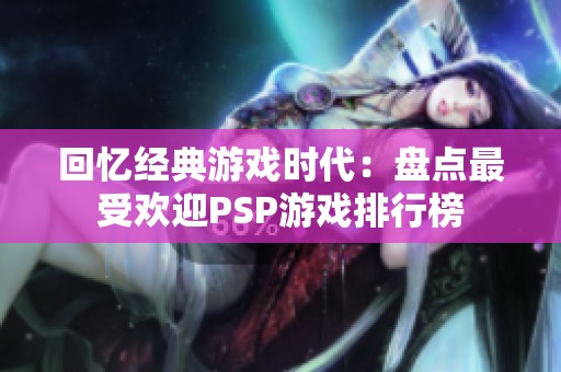 回忆经典游戏时代：盘点最受欢迎PSP游戏排行榜