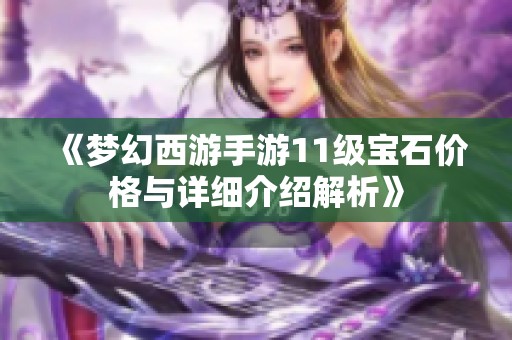 《梦幻西游手游11级宝石价格与详细介绍解析》