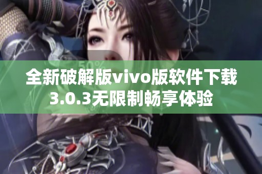 全新破解版vivo版软件下载3.0.3无限制畅享体验