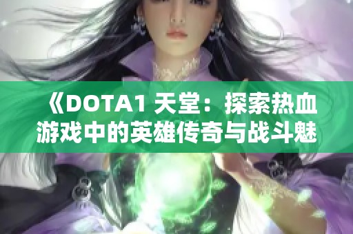 《DOTA1 天堂：探索热血游戏中的英雄传奇与战斗魅力》