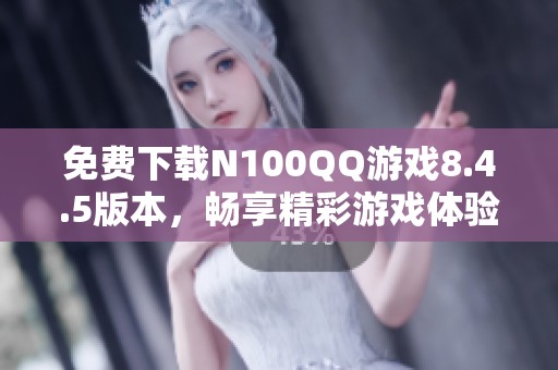 免费下载N100QQ游戏8.4.5版本，畅享精彩游戏体验