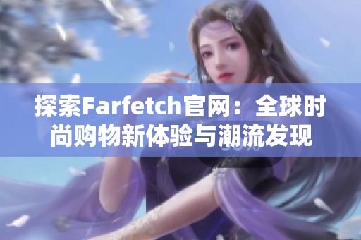 探索Farfetch官网：全球时尚购物新体验与潮流发现